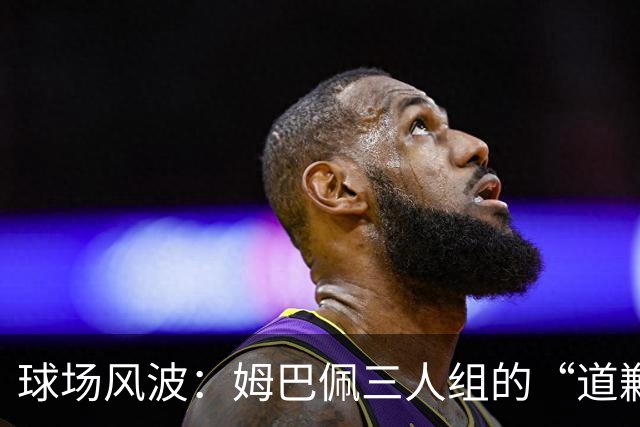 球场风波：姆巴佩三人组的“道歉大考验
